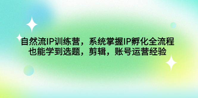 自然流IP训练营，系统掌握IP孵化全流程，也能学到选题，剪辑，账号运营经验-1950项目|专注资源教程分享